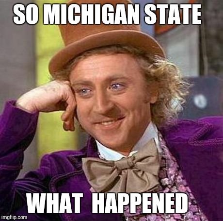 Creepy Condescending Wonka | SO MICHIGAN STATE WHAT  HAPPENED | image tagged in memes,creepy condescending wonka | made w/ Imgflip meme maker