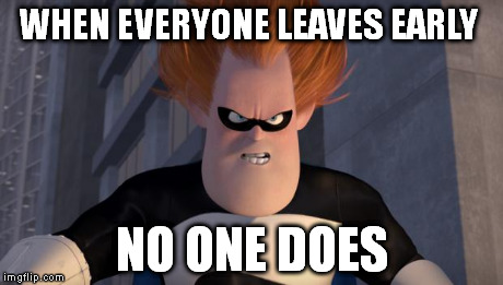 Syndrome | WHEN EVERYONE LEAVES EARLY NO ONE DOES | image tagged in syndrome,AdviceAnimals | made w/ Imgflip meme maker