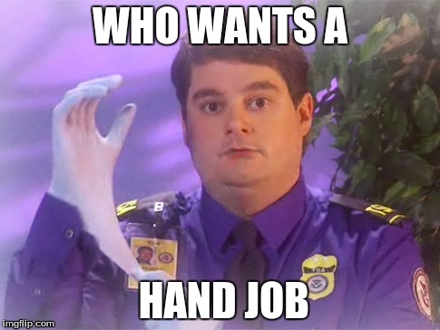 TSA Douche | WHO WANTS A HAND JOB | image tagged in memes,tsa douche | made w/ Imgflip meme maker