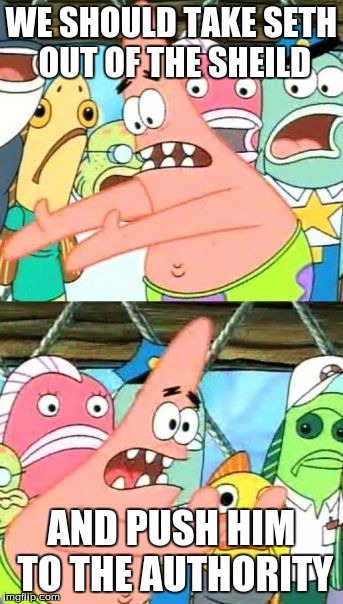 Put It Somewhere Else Patrick | WE SHOULD TAKE SETH OUT OF THE SHEILD AND PUSH HIM TO THE AUTHORITY | image tagged in memes,put it somewhere else patrick | made w/ Imgflip meme maker