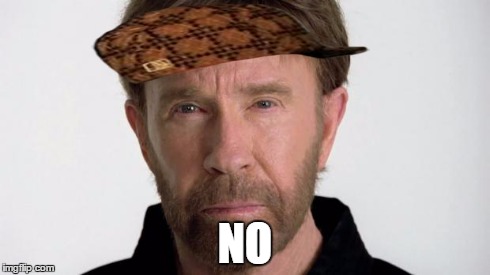 Chuck Norris | NO | image tagged in chuck norris,scumbag | made w/ Imgflip meme maker