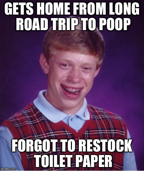 Bad Luck Brian Meme | GETS HOME FROM LONG ROAD TRIP TO POOP FORGOT TO RESTOCK TOILET PAPER | image tagged in memes,bad luck brian | made w/ Imgflip meme maker