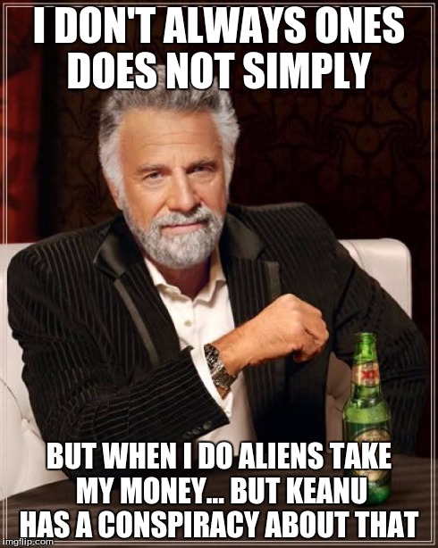 The Most Interesting Man In The World Meme | I DON'T ALWAYS ONES DOES NOT SIMPLY BUT WHEN I DO ALIENS TAKE MY MONEY... BUT KEANU HAS A CONSPIRACY ABOUT THAT | image tagged in memes,the most interesting man in the world | made w/ Imgflip meme maker