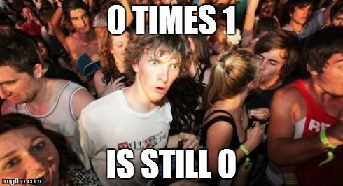 Sudden Clarity Clarence Meme | 0 TIMES 1 IS STILL 0 | image tagged in memes,sudden clarity clarence | made w/ Imgflip meme maker