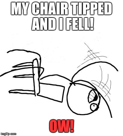Table Flip Guy | MY CHAIR TIPPED AND I FELL! OW! | image tagged in memes,table flip guy | made w/ Imgflip meme maker