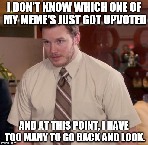 Afraid To Ask Andy | I DON'T KNOW WHICH ONE OF MY MEME'S JUST GOT UPVOTED AND AT THIS POINT, I HAVE TOO MANY TO GO BACK AND LOOK. | image tagged in memes,afraid to ask andy | made w/ Imgflip meme maker