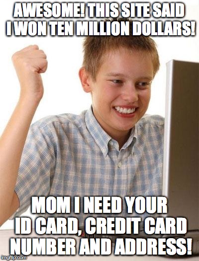 First Day On The Internet Kid Meme | AWESOME! THIS SITE SAID I WON TEN MILLION DOLLARS! MOM I NEED YOUR ID CARD, CREDIT CARD NUMBER AND ADDRESS! | image tagged in memes,first day on the internet kid | made w/ Imgflip meme maker