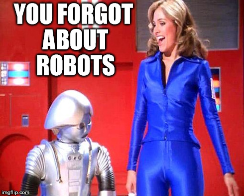 hotcolonelwilma | YOU FORGOT ABOUT ROBOTS | image tagged in hotcolonelwilma | made w/ Imgflip meme maker