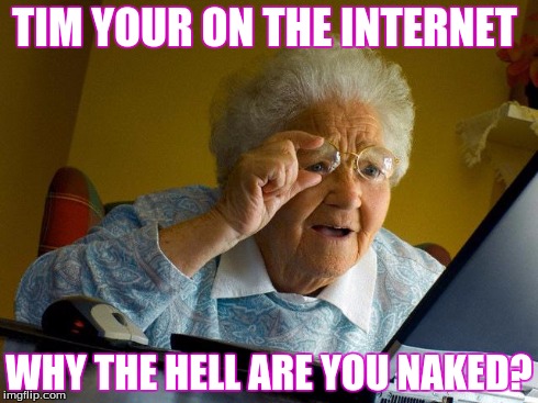 Grandma Finds The Internet Meme | TIM YOUR ON THE INTERNET WHY THE HELL ARE YOU NAKED? | image tagged in memes,grandma finds the internet | made w/ Imgflip meme maker