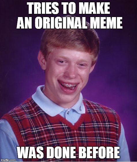 Bad Luck Brian Meme | TRIES TO MAKE AN ORIGINAL MEME WAS DONE BEFORE | image tagged in memes,bad luck brian | made w/ Imgflip meme maker