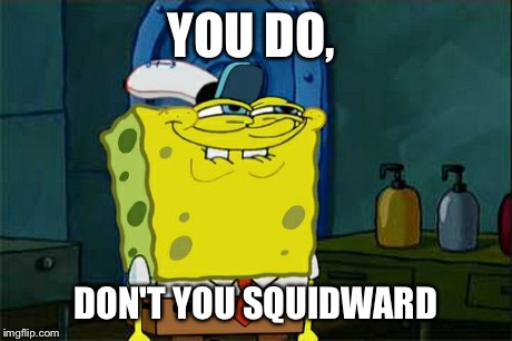 Don't You Squidward Meme | YOU DO, DON'T YOU SQUIDWARD | image tagged in memes,dont you squidward | made w/ Imgflip meme maker