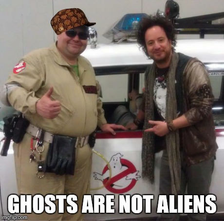 GHOSTS ARE NOT ALIENS | image tagged in scumbag,ancient aliens,ghostbusters | made w/ Imgflip meme maker