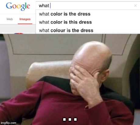 . . . | image tagged in what color is this dress,captain picard facepalm | made w/ Imgflip meme maker