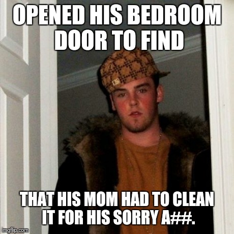 Scumbag Steve Meme | OPENED HIS BEDROOM DOOR TO FIND THAT HIS MOM HAD TO CLEAN IT FOR HIS SORRY A##. | image tagged in memes,scumbag steve | made w/ Imgflip meme maker