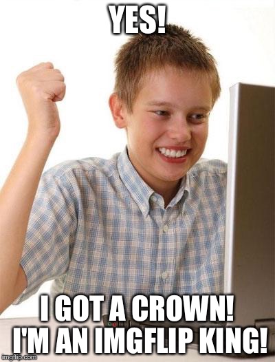 First Day On The Internet Kid | YES! I GOT A CROWN! I'M AN IMGFLIP KING! | image tagged in memes,first day on the internet kid | made w/ Imgflip meme maker