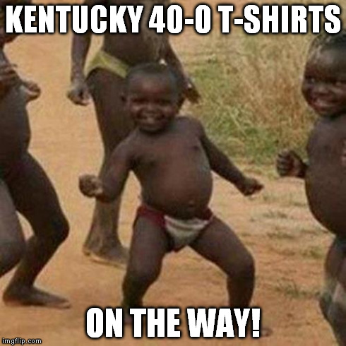 Third World Success Kid | KENTUCKY 40-0 T-SHIRTS ON THE WAY! | image tagged in memes,third world success kid | made w/ Imgflip meme maker