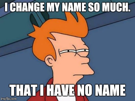 Futurama Fry Meme | I CHANGE MY NAME SO MUCH. THAT I HAVE NO NAME | image tagged in memes,futurama fry | made w/ Imgflip meme maker