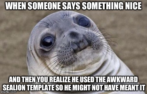 Awkward Moment Sealion Meme | WHEN SOMEONE SAYS SOMETHING NICE AND THEN YOU REALIZE HE USED THE AWKWARD SEALION TEMPLATE SO HE MIGHT NOT HAVE MEANT IT | image tagged in memes,awkward moment sealion | made w/ Imgflip meme maker