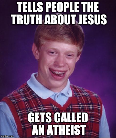 Bad Luck Brian Meme | TELLS PEOPLE THE TRUTH ABOUT JESUS GETS CALLED AN ATHEIST | image tagged in memes,bad luck brian | made w/ Imgflip meme maker