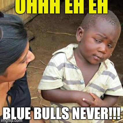 Third World Skeptical Kid Meme | OHHH EH EH BLUE BULLS NEVER!!! | image tagged in memes,third world skeptical kid | made w/ Imgflip meme maker