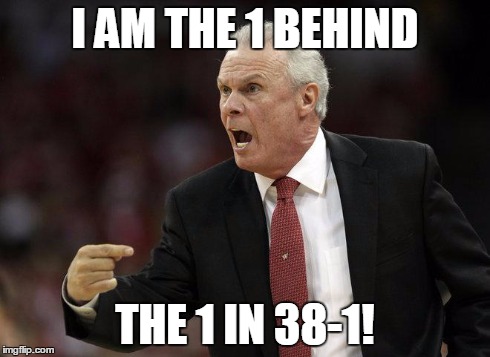 I AM THE 1 BEHIND THE 1 IN 38-1! | image tagged in bo ryan,basketball,paul heyman,wisconsin | made w/ Imgflip meme maker