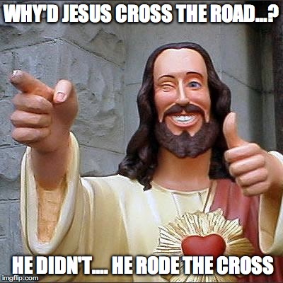 Buddy Christ | WHY'D JESUS CROSS THE ROAD…? HE DIDN'T…. HE RODE THE CROSS | image tagged in memes,buddy christ | made w/ Imgflip meme maker