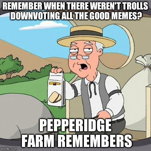 Pepperidge Farm Remembers Meme | REMEMBER WHEN THERE WEREN'T TROLLS DOWNVOTING ALL THE GOOD MEMES? PEPPERIDGE FARM REMEMBERS | image tagged in memes,pepperidge farm remembers | made w/ Imgflip meme maker