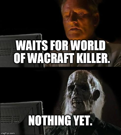 I'll Just Wait Here Meme | WAITS FOR WORLD OF WACRAFT KILLER. NOTHING YET. | image tagged in memes,ill just wait here,world of warcraft,death,nothing | made w/ Imgflip meme maker