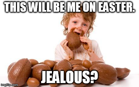 THIS WILL BE ME ON EASTER. JEALOUS? | image tagged in easter egg,easter,jealous,chocolate,child,memes | made w/ Imgflip meme maker