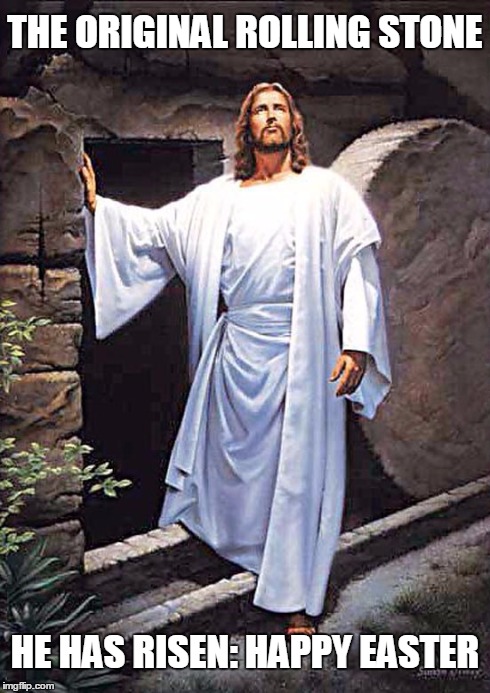 The Original Rolling Stone | THE ORIGINAL ROLLING STONE HE HAS RISEN: HAPPY EASTER | image tagged in jesus has risen,he has risen,happy easter,matthew 286,luke 246,vince vance | made w/ Imgflip meme maker