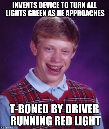 Bad Luck Brian Meme | INVENTS DEVICE TO TURN ALL LIGHTS GREEN AS HE APPROACHES T-BONED BY DRIVER RUNNING RED LIGHT | image tagged in memes,bad luck brian | made w/ Imgflip meme maker