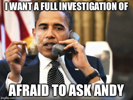 Obama smoking | I WANT A FULL INVESTIGATION OF AFRAID TO ASK ANDY | image tagged in obama smoking | made w/ Imgflip meme maker