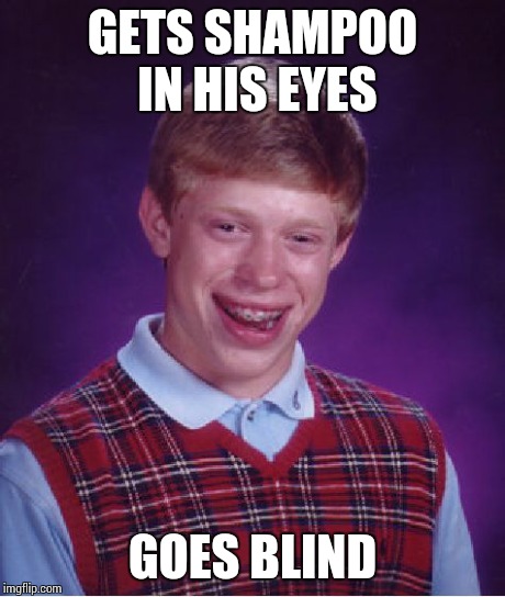 Bad Luck Brian Meme | GETS SHAMPOO IN HIS EYES GOES BLIND | image tagged in memes,bad luck brian | made w/ Imgflip meme maker