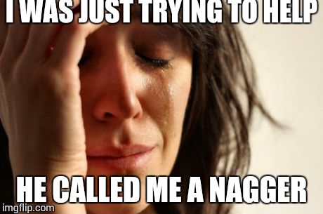 First World Problems | I WAS JUST TRYING TO HELP HE CALLED ME A NAGGER | image tagged in memes,first world problems | made w/ Imgflip meme maker