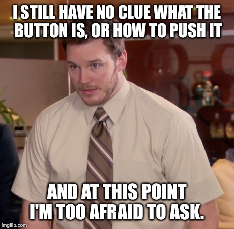 Afraid To Ask Andy Meme | I STILL HAVE NO CLUE WHAT THE BUTTON IS, OR HOW TO PUSH IT AND AT THIS POINT I'M TOO AFRAID TO ASK. | image tagged in memes,afraid to ask andy | made w/ Imgflip meme maker