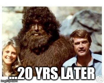 ...20 YRS LATER | image tagged in bionicbigfoot | made w/ Imgflip meme maker