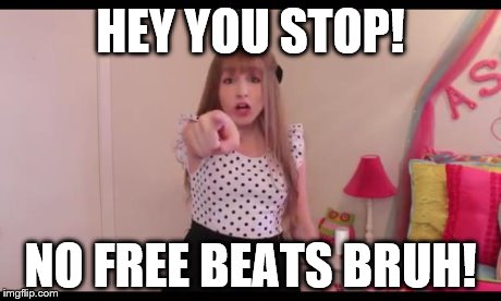HEY YOU STOP! NO FREE BEATS BRUH! | image tagged in no free beats | made w/ Imgflip meme maker