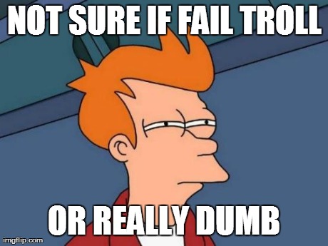 Futurama Fry Meme | NOT SURE IF FAIL TROLL OR REALLY DUMB | image tagged in memes,futurama fry | made w/ Imgflip meme maker