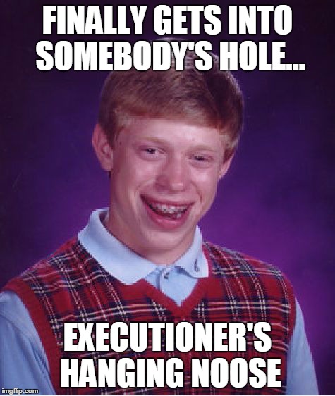Bad Luck Brian Meme | FINALLY GETS INTO SOMEBODY'S HOLE... EXECUTIONER'S HANGING NOOSE | image tagged in memes,bad luck brian | made w/ Imgflip meme maker