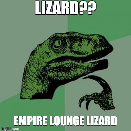 Philosoraptor | LIZARD?? EMPIRE LOUNGE LIZARD | image tagged in memes,philosoraptor | made w/ Imgflip meme maker