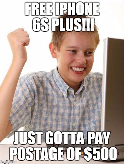 First Day On The Internet Kid | FREE IPHONE 6S PLUS!!! JUST GOTTA PAY POSTAGE OF $500 | image tagged in memes,first day on the internet kid | made w/ Imgflip meme maker