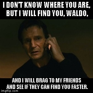 Liam Neeson Taken | I DON'T KNOW WHERE YOU ARE, BUT I WILL FIND YOU, WALDO, AND I WILL BRAG TO MY FRIENDS AND SEE IF THEY CAN FIND YOU FASTER. | image tagged in memes,liam neeson taken | made w/ Imgflip meme maker