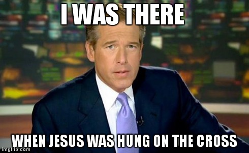 Brian Williams Was There | I WAS THERE WHEN JESUS WAS HUNG ON THE CROSS | image tagged in memes,brian williams was there | made w/ Imgflip meme maker