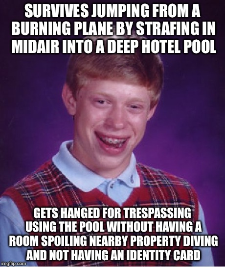 Bad Luck Brian Meme | SURVIVES JUMPING FROM A BURNING PLANE BY STRAFING IN MIDAIR INTO A DEEP HOTEL POOL GETS HANGED FOR TRESPASSING USING THE POOL WITHOUT HAVING | image tagged in memes,bad luck brian | made w/ Imgflip meme maker