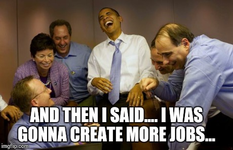 And then I said Obama | AND THEN I SAID.... I WAS GONNA CREATE MORE JOBS... | image tagged in memes,and then i said obama | made w/ Imgflip meme maker