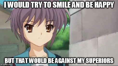 Nagato Blank Stare | I WOULD TRY TO SMILE AND BE HAPPY BUT THAT WOULD BE AGAINST MY SUPERIORS | image tagged in nagato blank stare | made w/ Imgflip meme maker