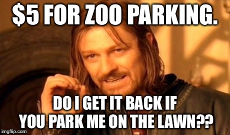 One Does Not Simply | $5 FOR ZOO PARKING. DO I GET IT BACK IF YOU PARK ME ON THE LAWN?? | image tagged in memes,one does not simply | made w/ Imgflip meme maker