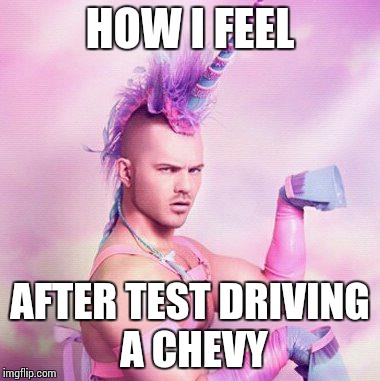 Unicorn MAN | HOW I FEEL AFTER TEST DRIVING A CHEVY | image tagged in memes,unicorn man | made w/ Imgflip meme maker