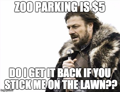 Brace Yourselves X is Coming Meme | ZOO PARKING IS $5 DO I GET IT BACK IF YOU STICK ME ON THE LAWN?? | image tagged in memes,brace yourselves x is coming | made w/ Imgflip meme maker