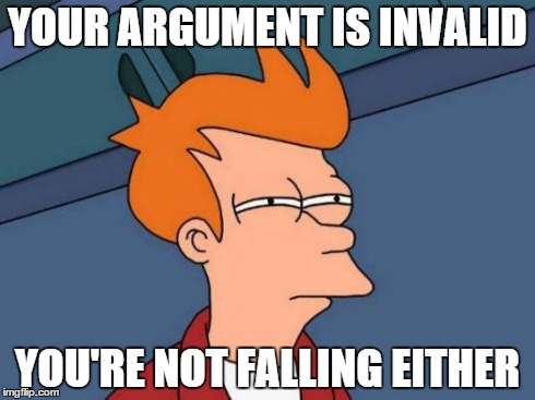 Futurama Fry Meme | YOUR ARGUMENT IS INVALID YOU'RE NOT FALLING EITHER | image tagged in memes,futurama fry | made w/ Imgflip meme maker